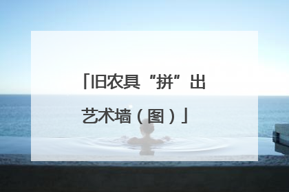 旧农具“拼”出艺术墙（图）
